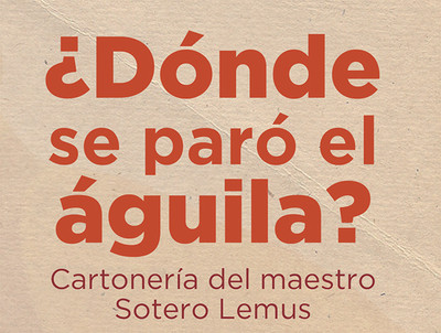 ¿Dónde se paró el águila? Cartonería del maestro Sotero Lemus